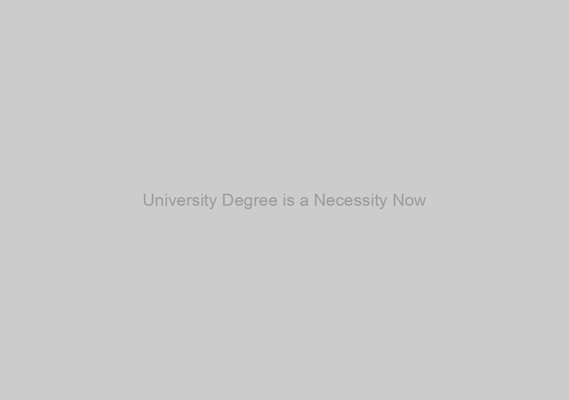 University Degree is a Necessity Now